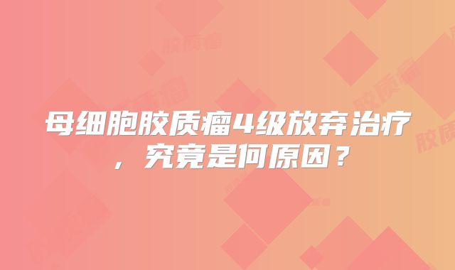 母细胞胶质瘤4级放弃治疗，究竟是何原因？