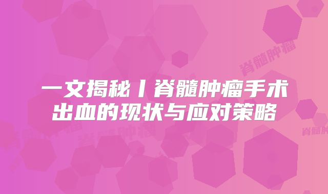 一文揭秘丨脊髓肿瘤手术出血的现状与应对策略