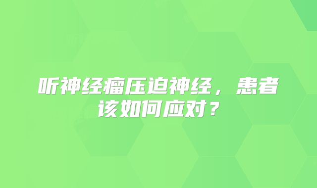 听神经瘤压迫神经，患者该如何应对？