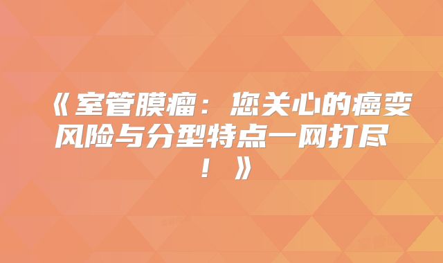 《室管膜瘤：您关心的癌变风险与分型特点一网打尽！》