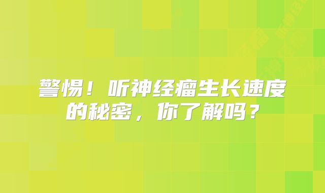 警惕！听神经瘤生长速度的秘密，你了解吗？