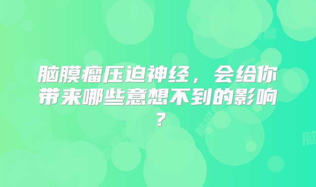脑膜瘤压迫神经，会给你带来哪些意想不到的影响？
