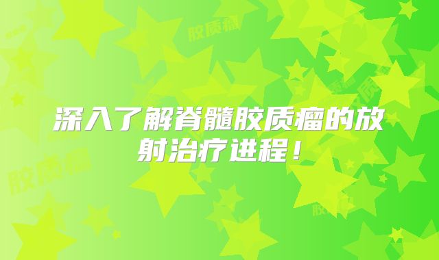 深入了解脊髓胶质瘤的放射治疗进程！