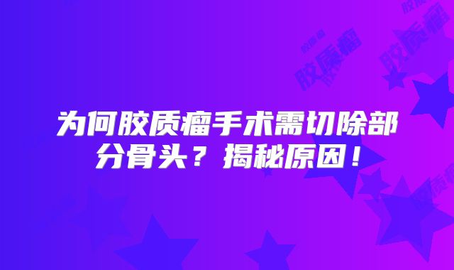 为何胶质瘤手术需切除部分骨头？揭秘原因！