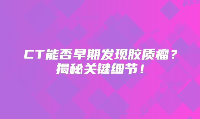 CT能否早期发现胶质瘤？揭秘关键细节！