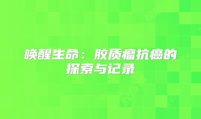 唤醒生命：胶质瘤抗癌的探索与记录