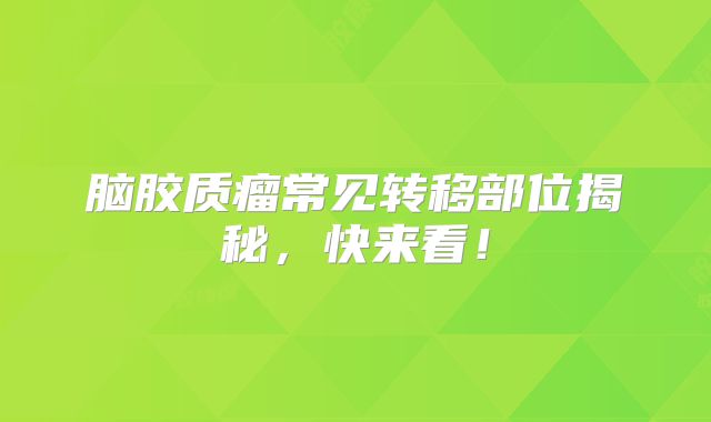 脑胶质瘤常见转移部位揭秘，快来看！