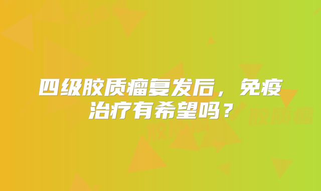 四级胶质瘤复发后，免疫治疗有希望吗？