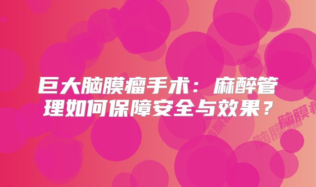 巨大脑膜瘤手术：麻醉管理如何保障安全与效果？