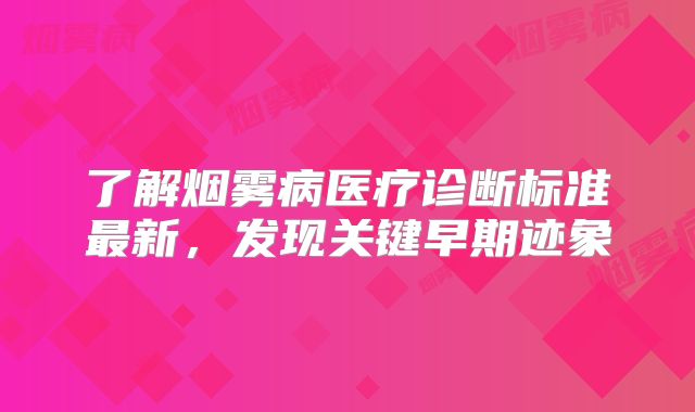 了解烟雾病医疗诊断标准最新，发现关键早期迹象