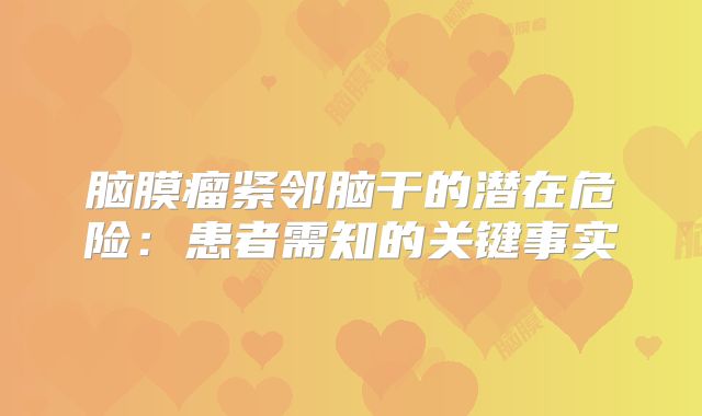 脑膜瘤紧邻脑干的潜在危险：患者需知的关键事实