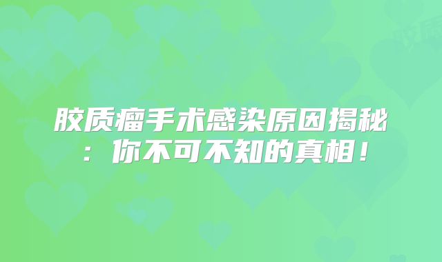 胶质瘤手术感染原因揭秘：你不可不知的真相！