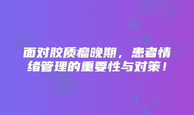 面对胶质瘤晚期，患者情绪管理的重要性与对策！
