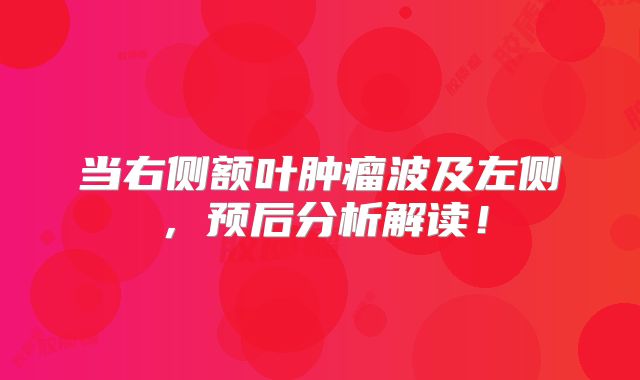 当右侧额叶肿瘤波及左侧，预后分析解读！