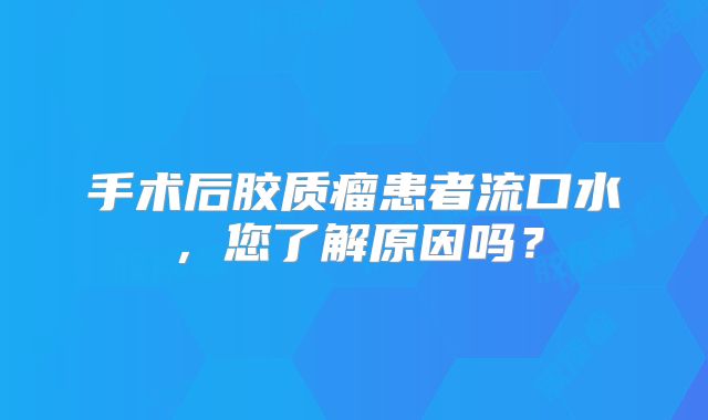 手术后胶质瘤患者流口水，您了解原因吗？