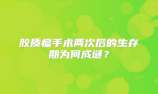 胶质瘤手术两次后的生存期为何成谜？