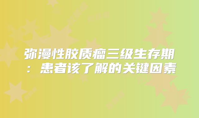 弥漫性胶质瘤三级生存期：患者该了解的关键因素