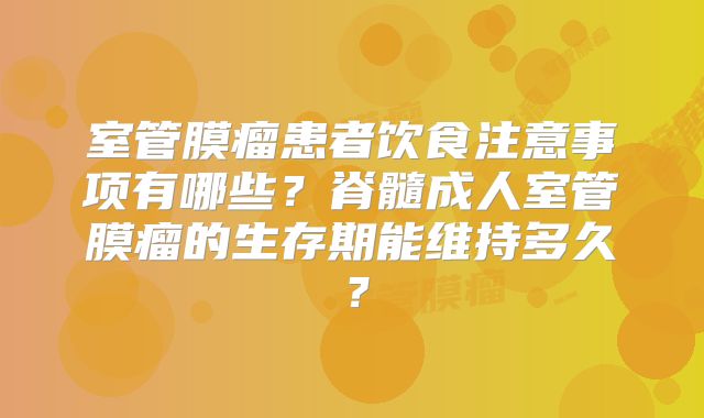 室管膜瘤患者饮食注意事项有哪些？脊髓成人室管膜瘤的生存期能维持多久？