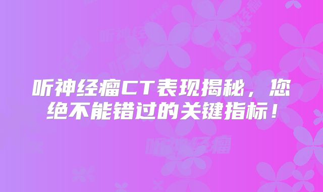 听神经瘤CT表现揭秘，您绝不能错过的关键指标！