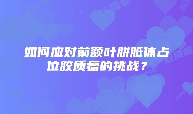 如何应对前额叶胼胝体占位胶质瘤的挑战？