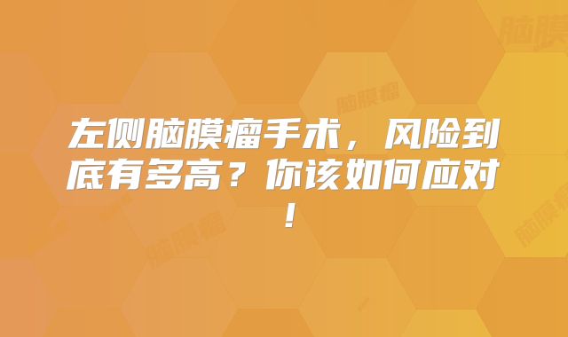 左侧脑膜瘤手术，风险到底有多高？你该如何应对！