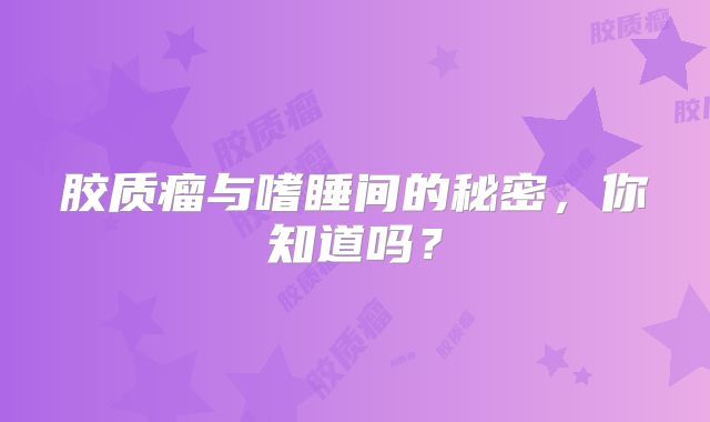 胶质瘤与嗜睡间的秘密，你知道吗？