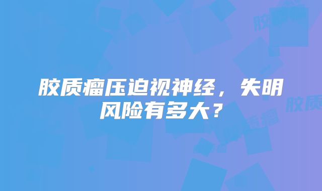 胶质瘤压迫视神经，失明风险有多大？