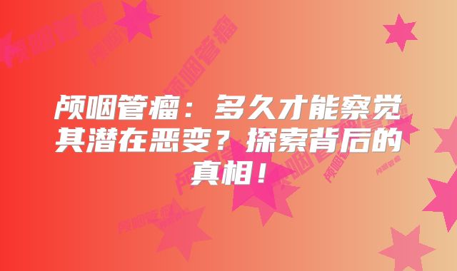 颅咽管瘤：多久才能察觉其潜在恶变？探索背后的真相！