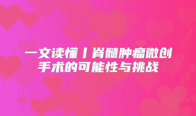 一文读懂丨脊髓肿瘤微创手术的可能性与挑战