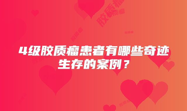 4级胶质瘤患者有哪些奇迹生存的案例？