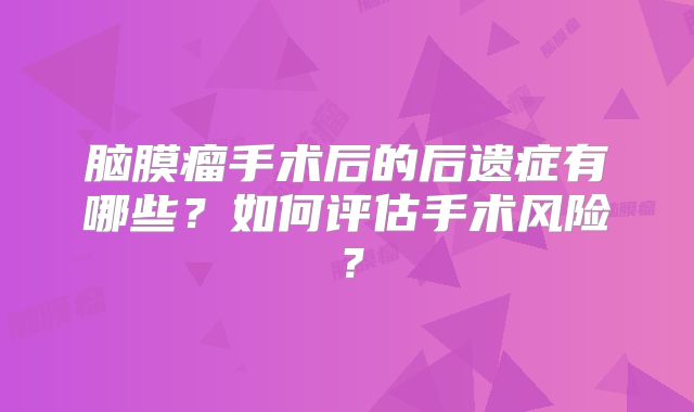 脑膜瘤手术后的后遗症有哪些？如何评估手术风险？