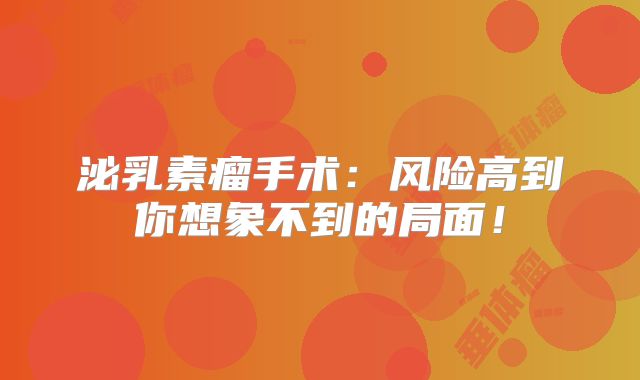 泌乳素瘤手术：风险高到你想象不到的局面！