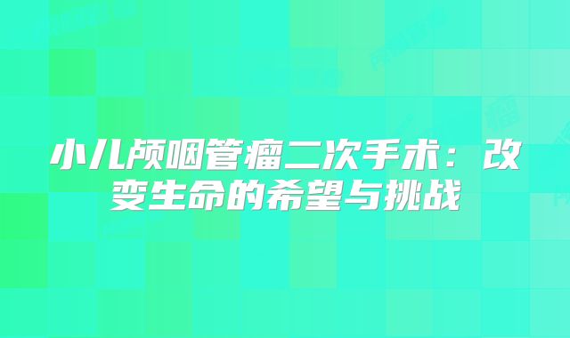 小儿颅咽管瘤二次手术：改变生命的希望与挑战