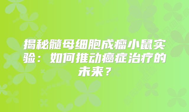 揭秘髓母细胞成瘤小鼠实验：如何推动癌症治疗的未来？