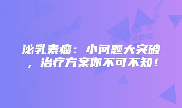 泌乳素瘤：小问题大突破，治疗方案你不可不知！