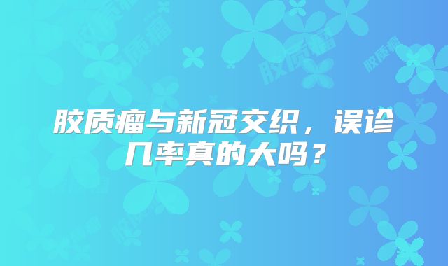 胶质瘤与新冠交织，误诊几率真的大吗？