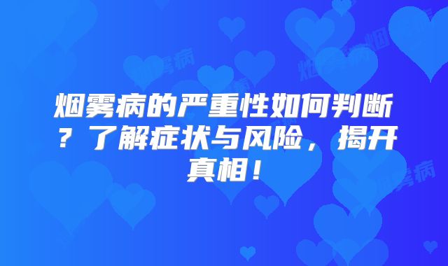 烟雾病的严重性如何判断？了解症状与风险，揭开真相！