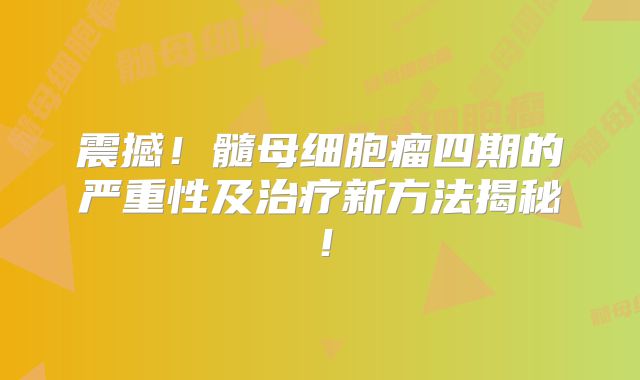 震撼！髓母细胞瘤四期的严重性及治疗新方法揭秘！