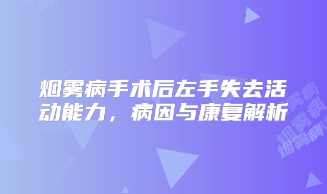 烟雾病手术后左手失去活动能力，病因与康复解析