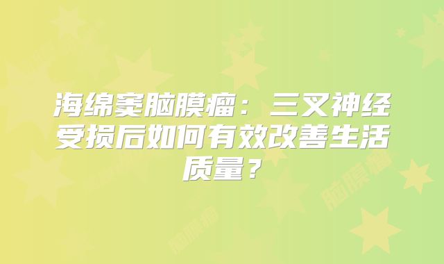 海绵窦脑膜瘤：三叉神经受损后如何有效改善生活质量？