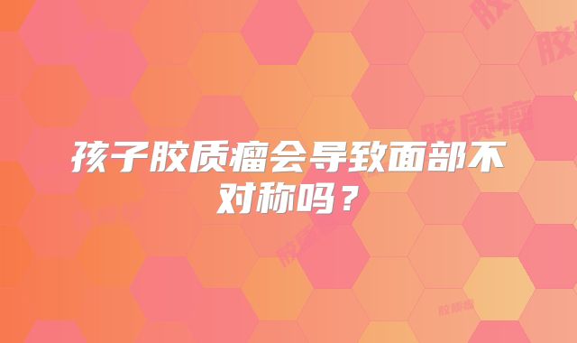 孩子胶质瘤会导致面部不对称吗？