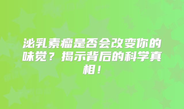 泌乳素瘤是否会改变你的味觉？揭示背后的科学真相！
