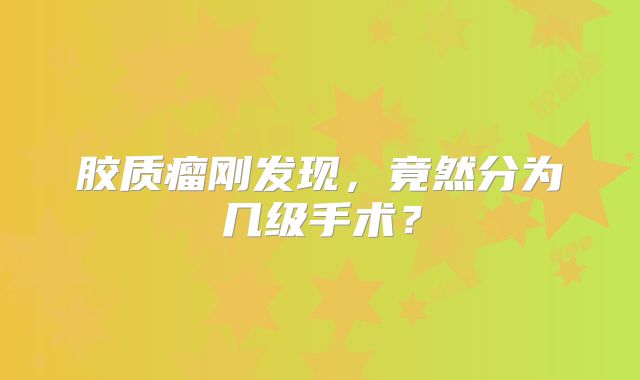 胶质瘤刚发现，竟然分为几级手术？