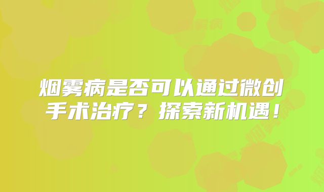 烟雾病是否可以通过微创手术治疗？探索新机遇！