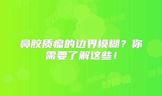 鼻胶质瘤的边界模糊？你需要了解这些！