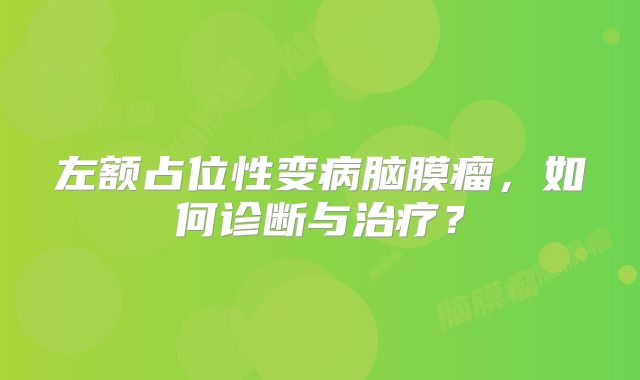 左额占位性变病脑膜瘤，如何诊断与治疗？