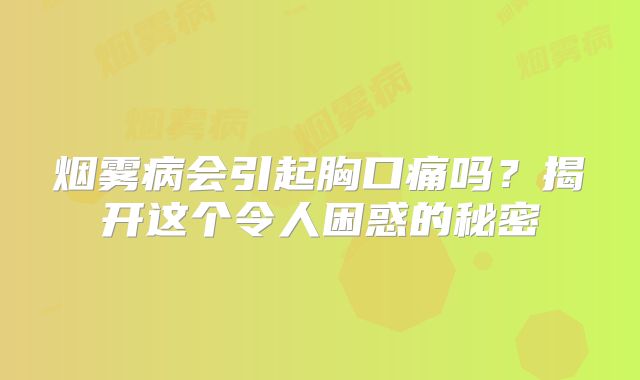 烟雾病会引起胸口痛吗？揭开这个令人困惑的秘密