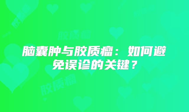 脑囊肿与胶质瘤：如何避免误诊的关键？
