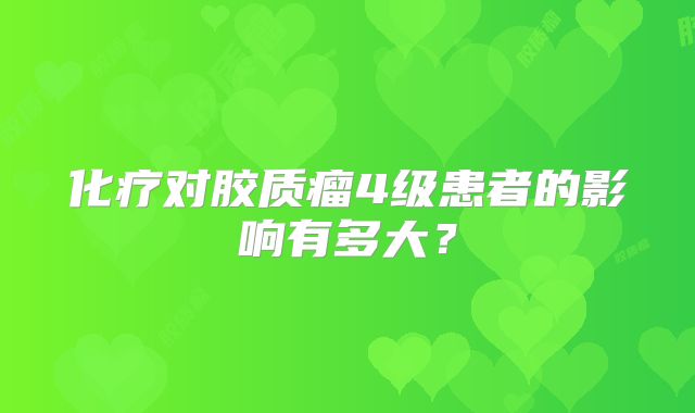 化疗对胶质瘤4级患者的影响有多大？