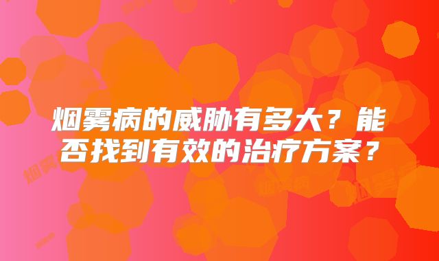 烟雾病的威胁有多大？能否找到有效的治疗方案？